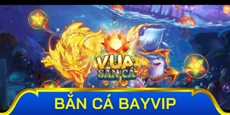 Điểm tên các tựa game bắn cá Bayvip được yêu thích nhất