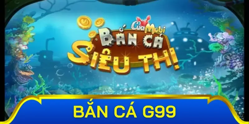 Các sảnh bắn cá G99 với đa dạng cấp độ