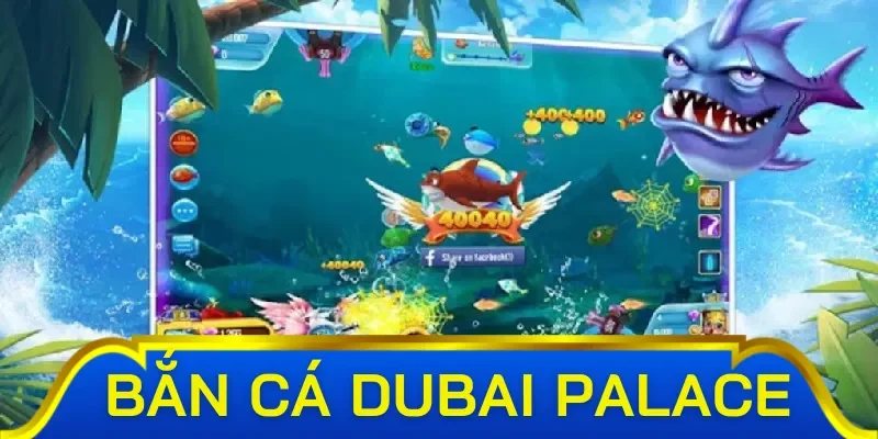 Các tựa game đang hot nhất tại sảnh bắn cá Dubai Palace