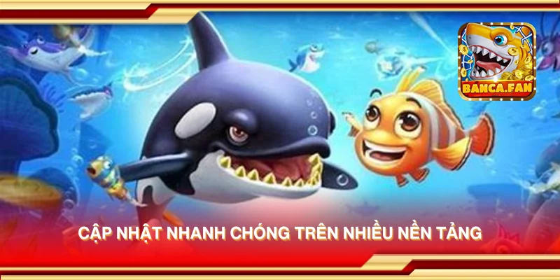 Cập nhật nhanh chóng trên nhiều nền tảng