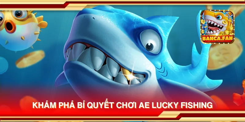 Khám phá bí quyết chơi AE Lucky Fishing