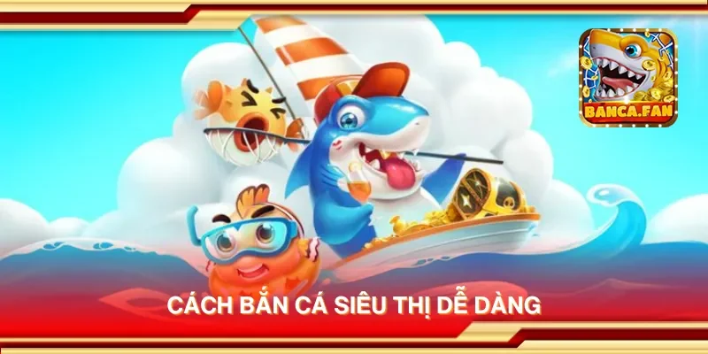 Cách bắn cá siêu thị dễ dàng