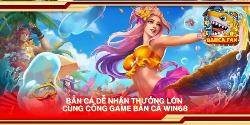 Bắn cá dễ nhận thưởng lớn cùng cổng game bắn cá win68