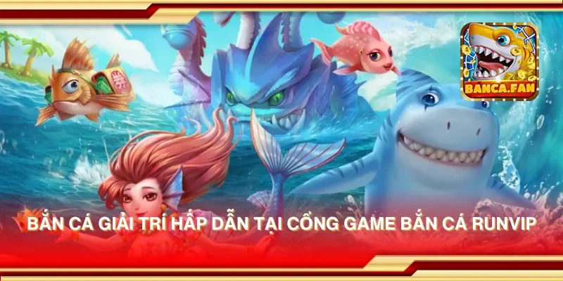 Bắn cá giải trí hấp dẫn tại cổng game bắn cá runvip