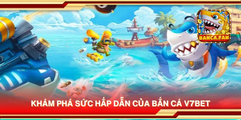 Khám phá sức hấp dẫn của bắn cá V7BET