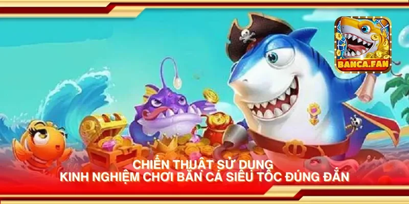 Chiến thuật sử dụng kinh nghiệm chơi bắn cá siêu tốc đúng đắn