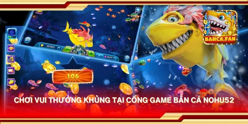 Chơi vui thưởng khủng tại cổng game bắn cá nohu52