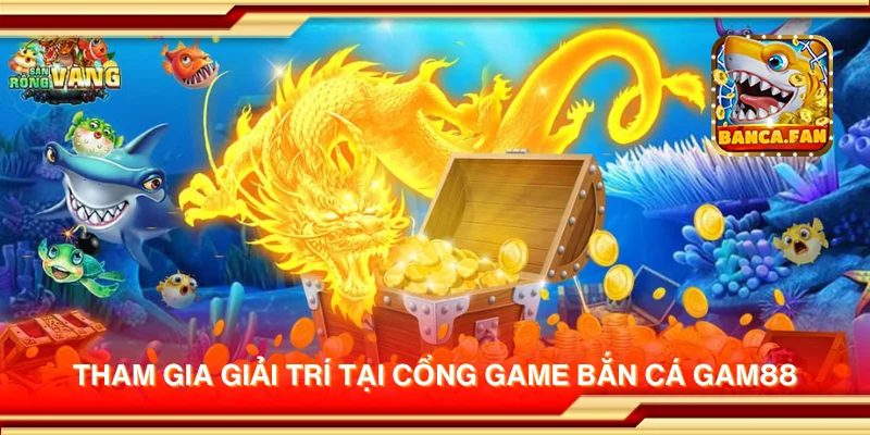 Tham gia giải trí tại cổng game bắn cá GAM88