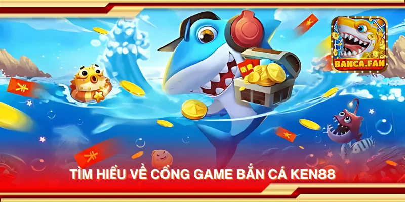Tìm hiểu về cổng game bắn cá Ken88