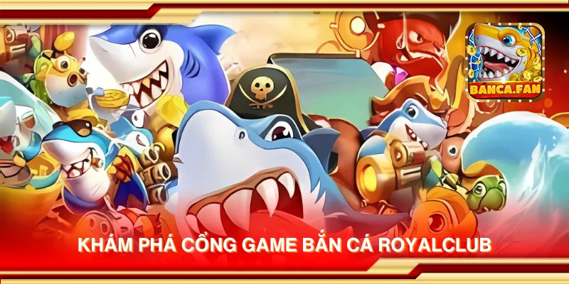 Khám phá cổng game bắn cá Royalclub