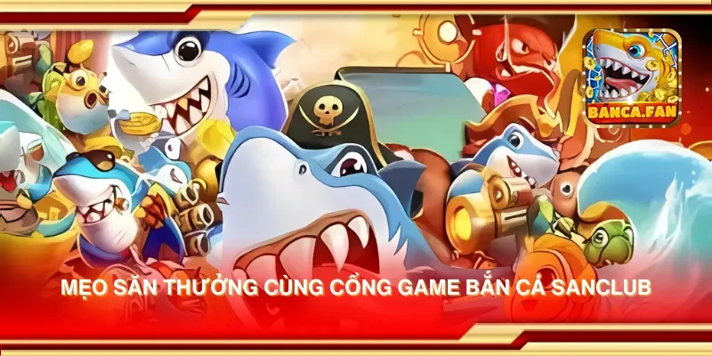 Mẹo săn thưởng cùng cổng game bắn cá sanclub