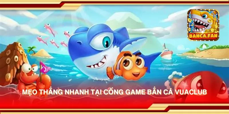 Mẹo thắng nhanh tại cổng game bắn cá vuaclub