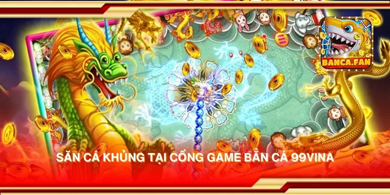 Săn cá khủng tại cổng game bắn cá 99vina
