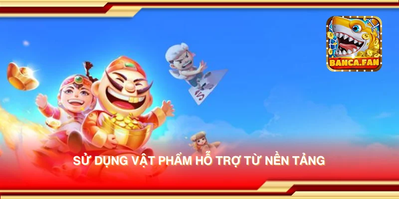 Sử dụng vật phẩm hỗ trợ từ nền tảng